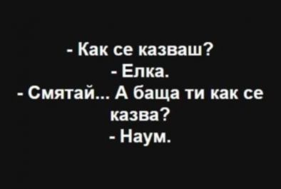 - Как се казваш? - Елка. - Смятай...А баща ти как се казва? - Наум